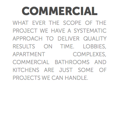 COMMERCIAL What ever the scope of the project we have a systematic approach to deliver quality results on time. Lobbies, apartment complexes, commercial bathrooms and kitchens are just some of projects we can handle.